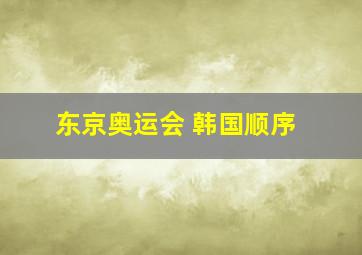 东京奥运会 韩国顺序